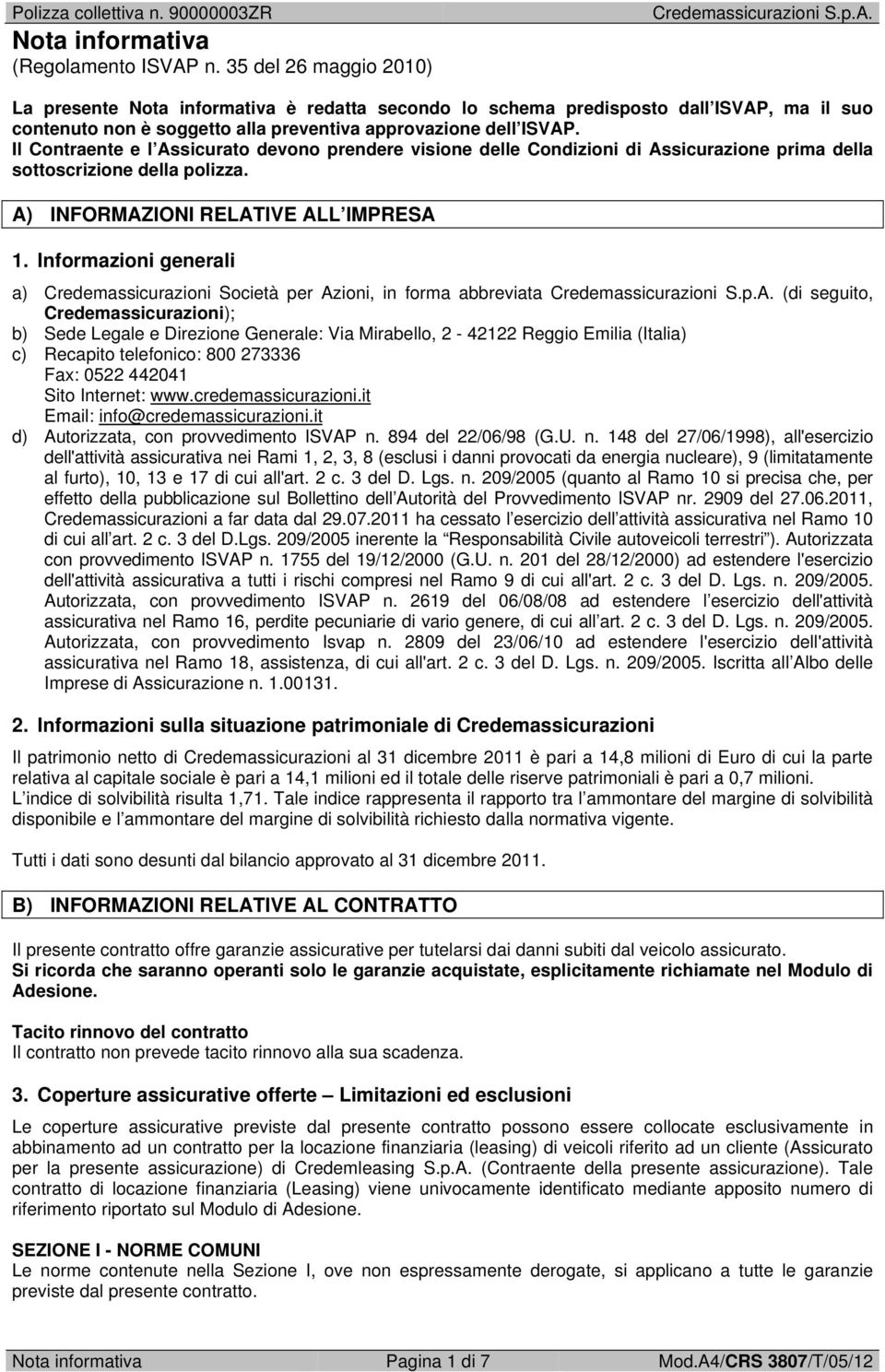 Il Contraente e l Assicurato devono prendere visione delle Condizioni di Assicurazione prima della sottoscrizione della polizza. A) INFORMAZIONI RELATIVE ALL IMPRESA 1.