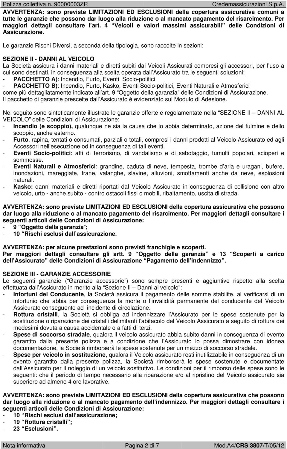 Le garanzie Rischi Diversi, a seconda della tipologia, sono raccolte in sezioni: SEZIONE II - DANNI AL VEICOLO La Società assicura i danni materiali e diretti subiti dai Veicoli Assicurati compresi