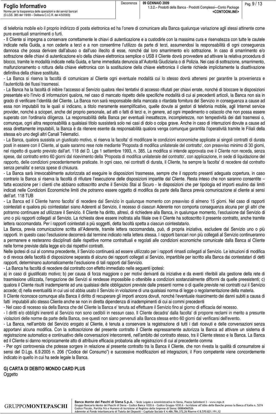 - Il Cliente si impegna a conservare correttamente le chiavi di autenticazione e a custodirle con la massima cura e riservatezza con tutte le cautele indicate nella Guida, a non cederle a terzi e a