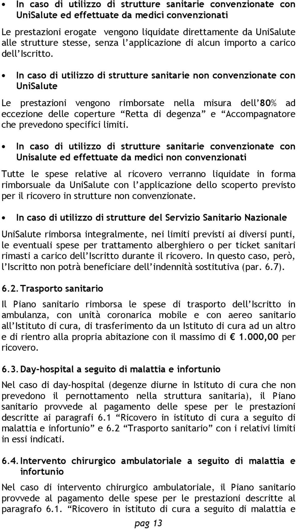 In caso di utilizzo di strutture sanitarie non convenzionate con UniSalute Le prestazioni vengono rimborsate nella misura dell 80% ad eccezione delle coperture Retta di degenza e Accompagnatore che