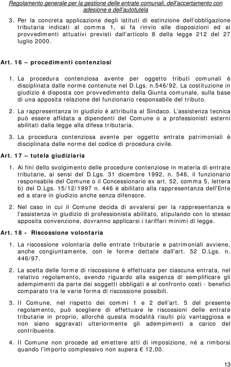 La costituzione in giudizio è disposta con provvedimento della Giunta comunale, sulla base di una apposita relazione del funzionario responsabile del tributo. 2.