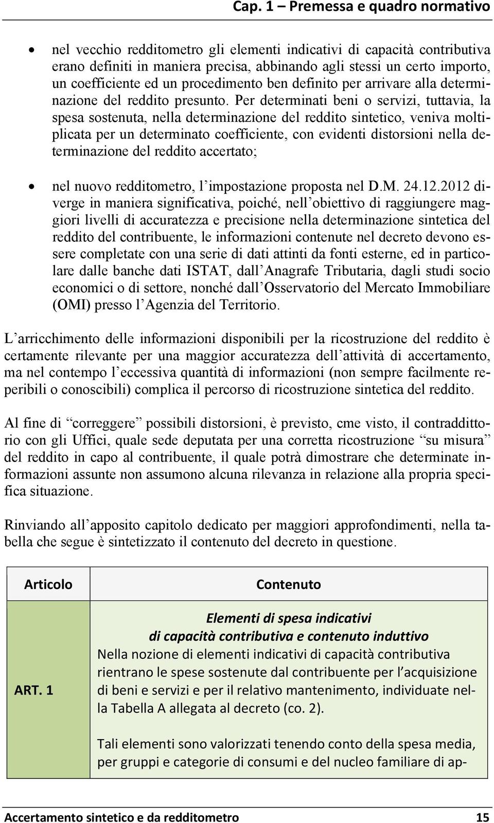 Per determinati beni o servizi, tuttavia, la spesa sostenuta, nella determinazione del reddito sintetico, veniva moltiplicata per un determinato coefficiente, con evidenti distorsioni nella