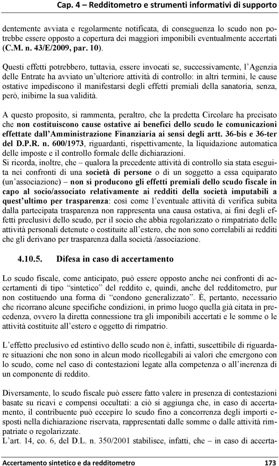 Questi effetti potrebbero, tuttavia, essere invocati se, successivamente, l Agenzia delle Entrate ha avviato un ulteriore attività di controllo: in altri termini, le cause ostative impediscono il