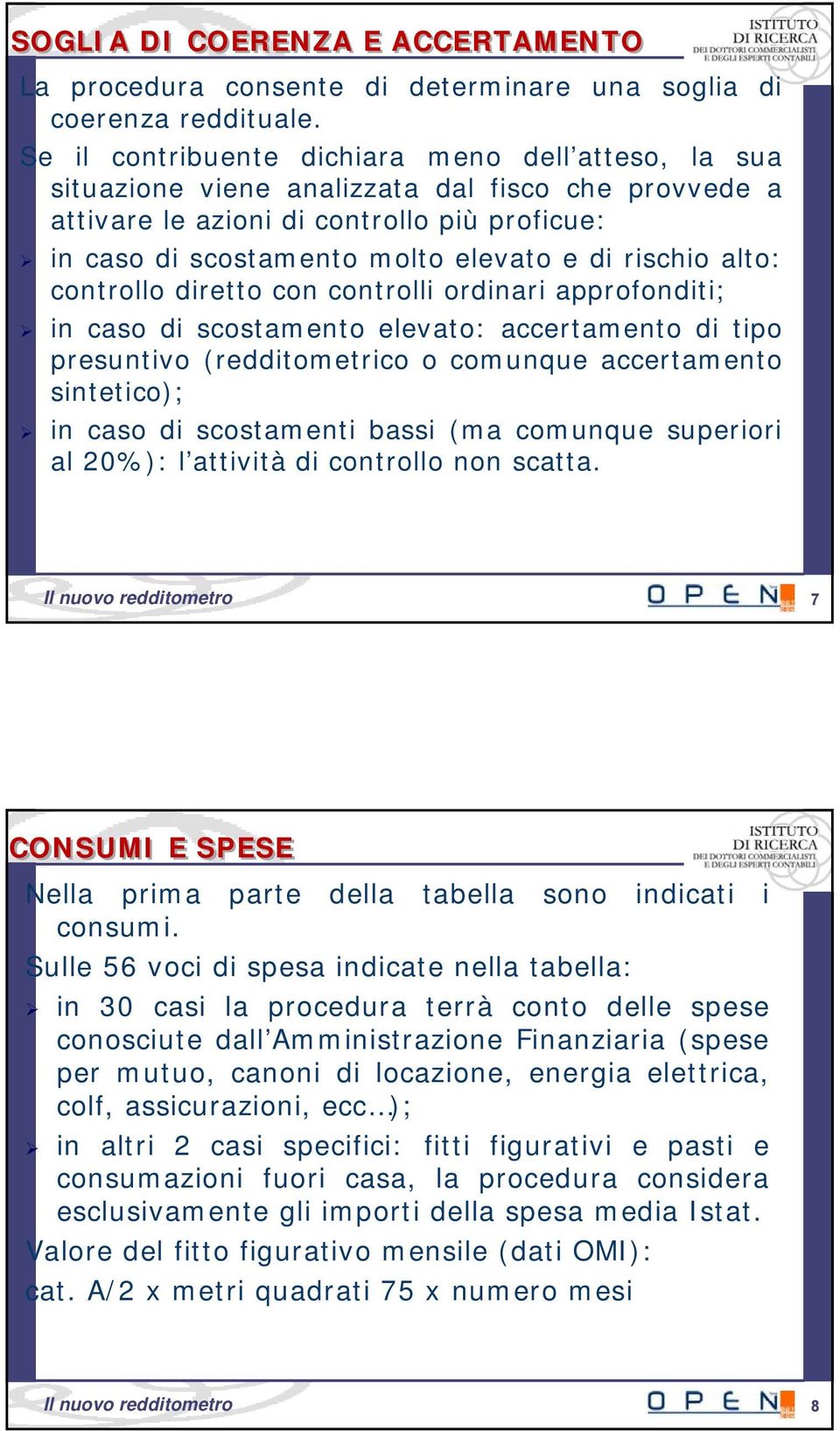 rischio alto: controllo diretto con controlli ordinari approfonditi; in caso di scostamento elevato: accertamento di tipo presuntivo (redditometrico o comunque accertamento sintetico); in caso di