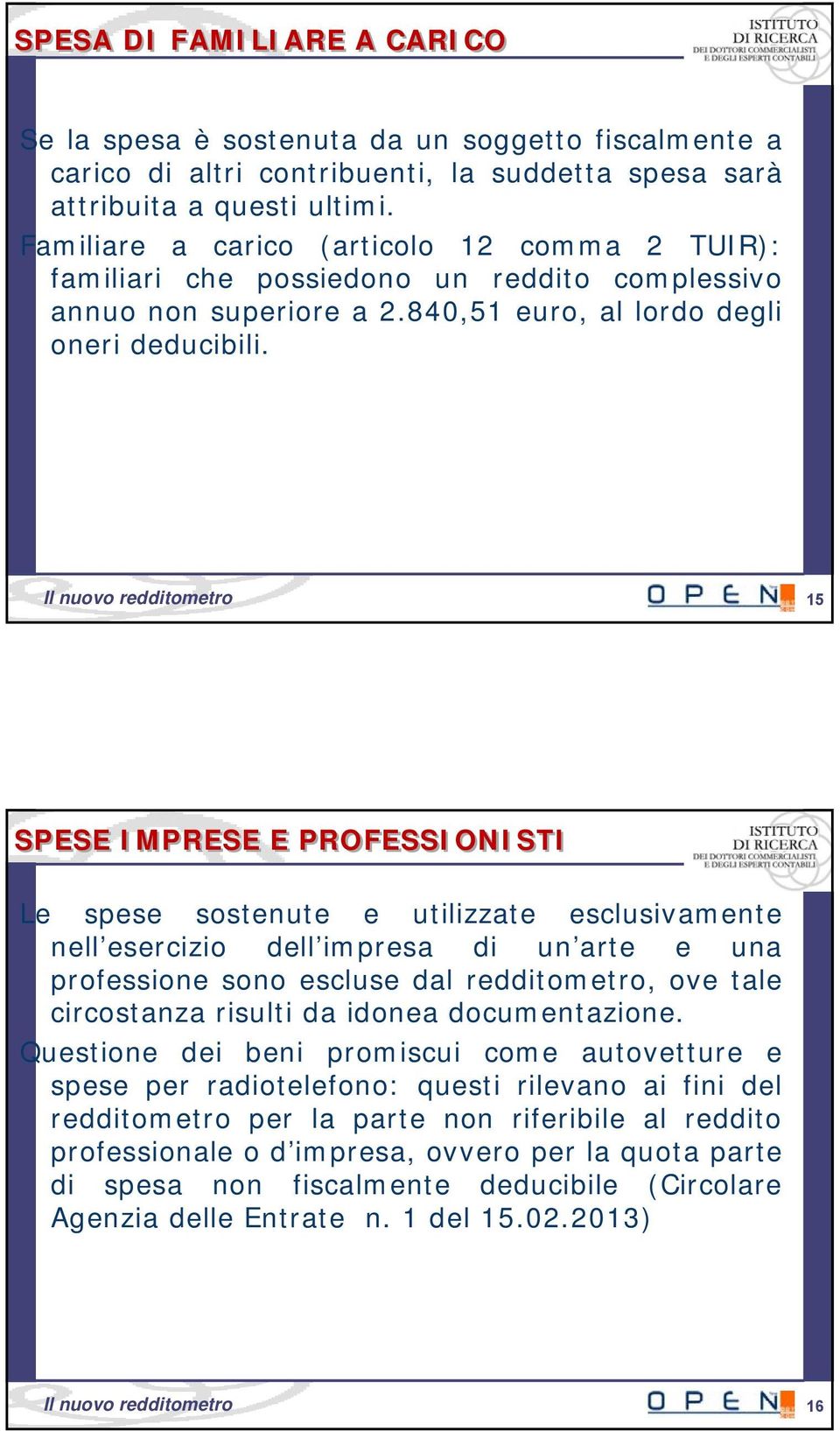 15 Il nuovo redditometro 15 SPESE IMPRESE E PROFESSIONISTI Le spese sostenute e utilizzate esclusivamente nell esercizio dell impresa di un arte e una professione sono escluse dal redditometro, ove