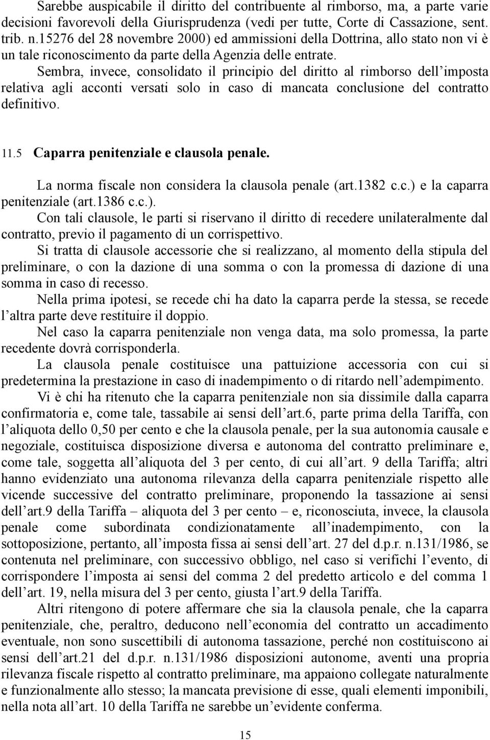 Sembra, invece, consolidato il principio del diritto al rimborso dell imposta relativa agli acconti versati solo in caso di mancata conclusione del contratto definitivo. 11.