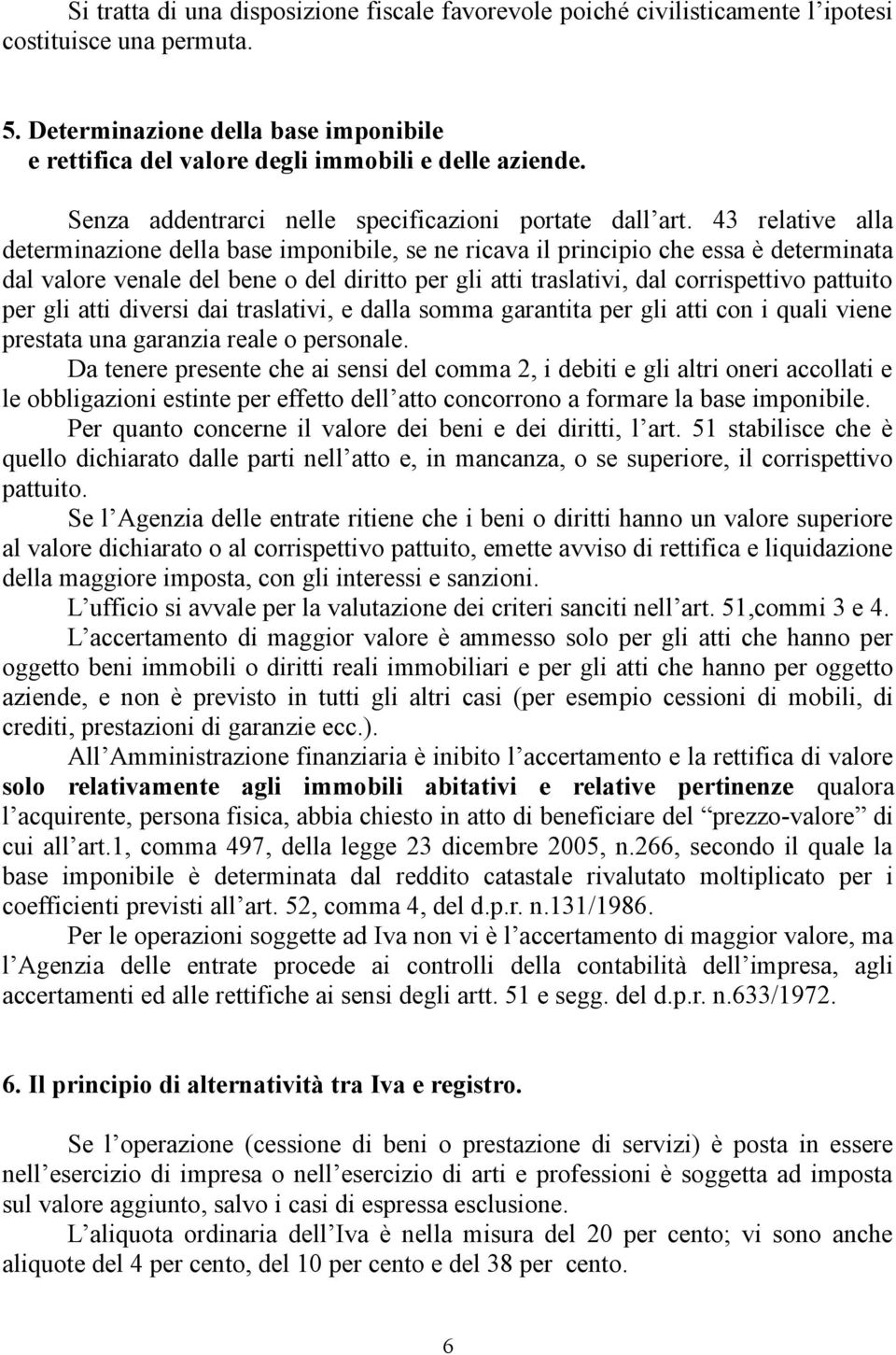 43 relative alla determinazione della base imponibile, se ne ricava il principio che essa è determinata dal valore venale del bene o del diritto per gli atti traslativi, dal corrispettivo pattuito