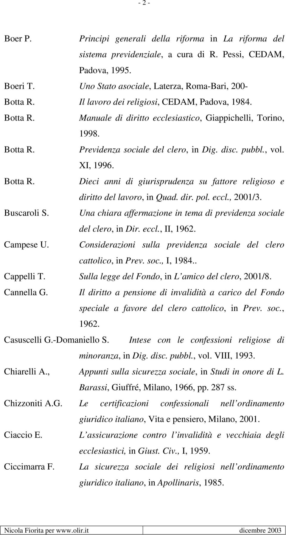 Botta R. Dieci anni di giurisprudenza su fattore religioso e diritto del lavoro, in Quad. dir. pol. eccl., 2001/3. Buscaroli S. Una chiara affermazione in tema di previdenza sociale del clero, in Dir.