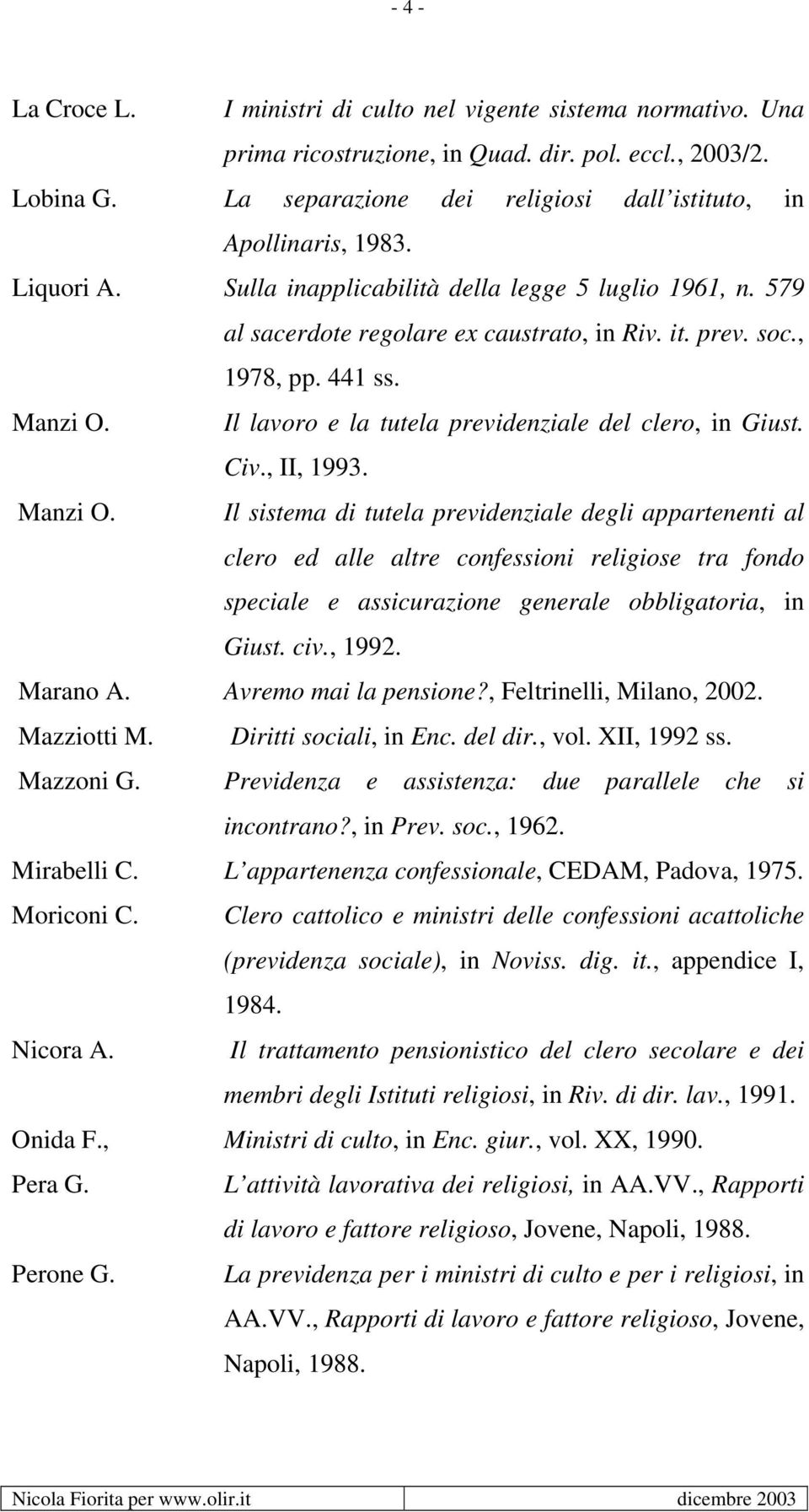 , 1978, pp. 441 ss. Manzi O. Il lavoro e la tutela previdenziale del clero, in Giust. Civ., II, 1993. Manzi O. Il sistema di tutela previdenziale degli appartenenti al clero ed alle altre confessioni religiose tra fondo speciale e assicurazione generale obbligatoria, in Giust.