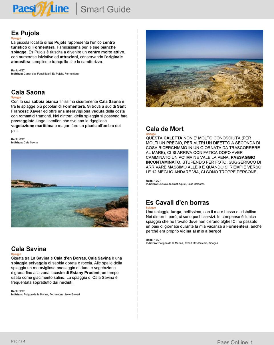 caratterizza. Rank: 6/27 Indirizzo: Carrer des Fonoll Marí, Es Pujols, Formentera Cala Saona Con la sua sabbia bianca finissima sicuramente Cala Saona è tra le spiagge più popolari di Formentera.