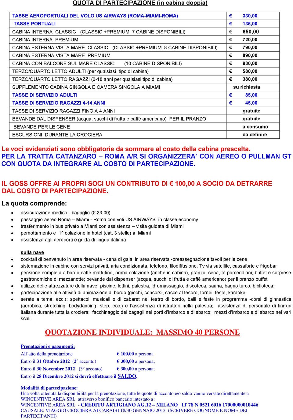 DISPONIBILI) 930,00 TERZO/QUARTO LETTO ADULTI (per qualsiasi tipo di cabina) 580,00 TERZO/QUARTO LETTO RAGAZZI (0-18 anni per qualsiasi tipo di cabina) 380,00 SUPPLEMENTO CABINA SINGOLA E CAMERA