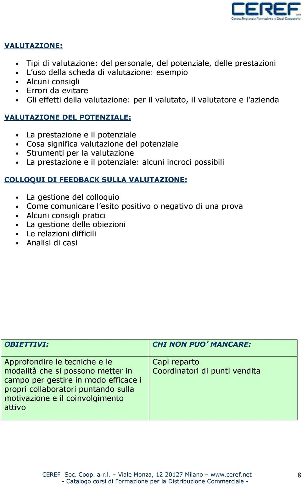 alcuni incroci possibili COLLOQUI DI FEEDBACK SULLA VALUTAZIONE: La gestione del colloquio Come comunicare l esito positivo o negativo di una prova Alcuni consigli pratici La gestione delle obiezioni