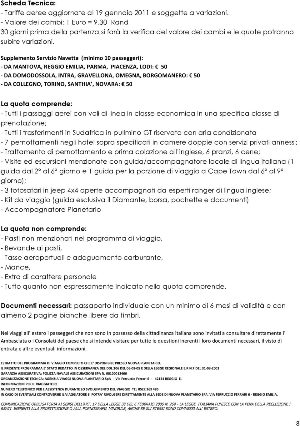 Supplemento Servizio Navetta (minimo 10 passeggeri): - DA MANTOVA, REGGIO EMILIA, PARMA, PIACENZA, LODI: 50 - DA DOMODOSSOLA, INTRA, GRAVELLONA, OMEGNA, BORGOMANERO: 50 - DA COLLEGNO, TORINO,