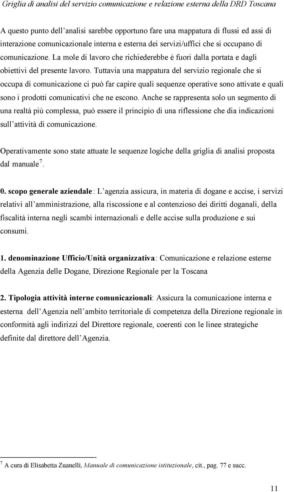 Tuttavia una mappatura del servizio regionale che si occupa di comunicazione ci può far capire quali sequenze operative sono attivate e quali sono i prodotti comunicativi che ne escono.