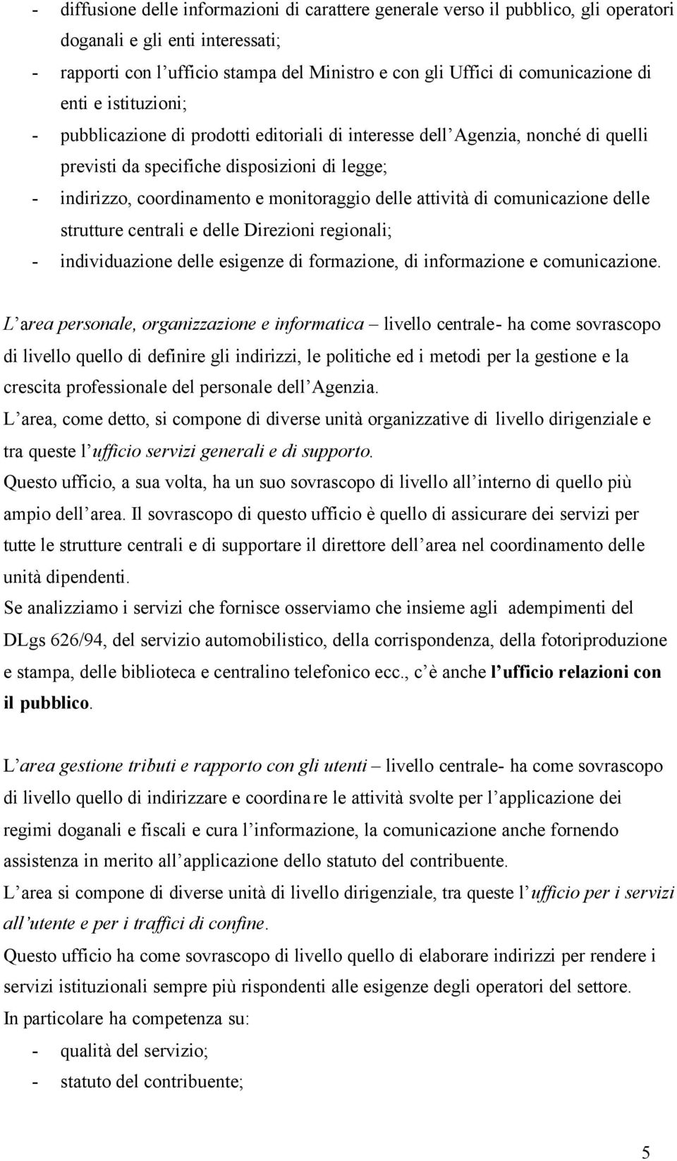 comunicazione delle strutture centrali e delle Direzioni regionali; - individuazione delle esigenze di formazione, di informazione e comunicazione.