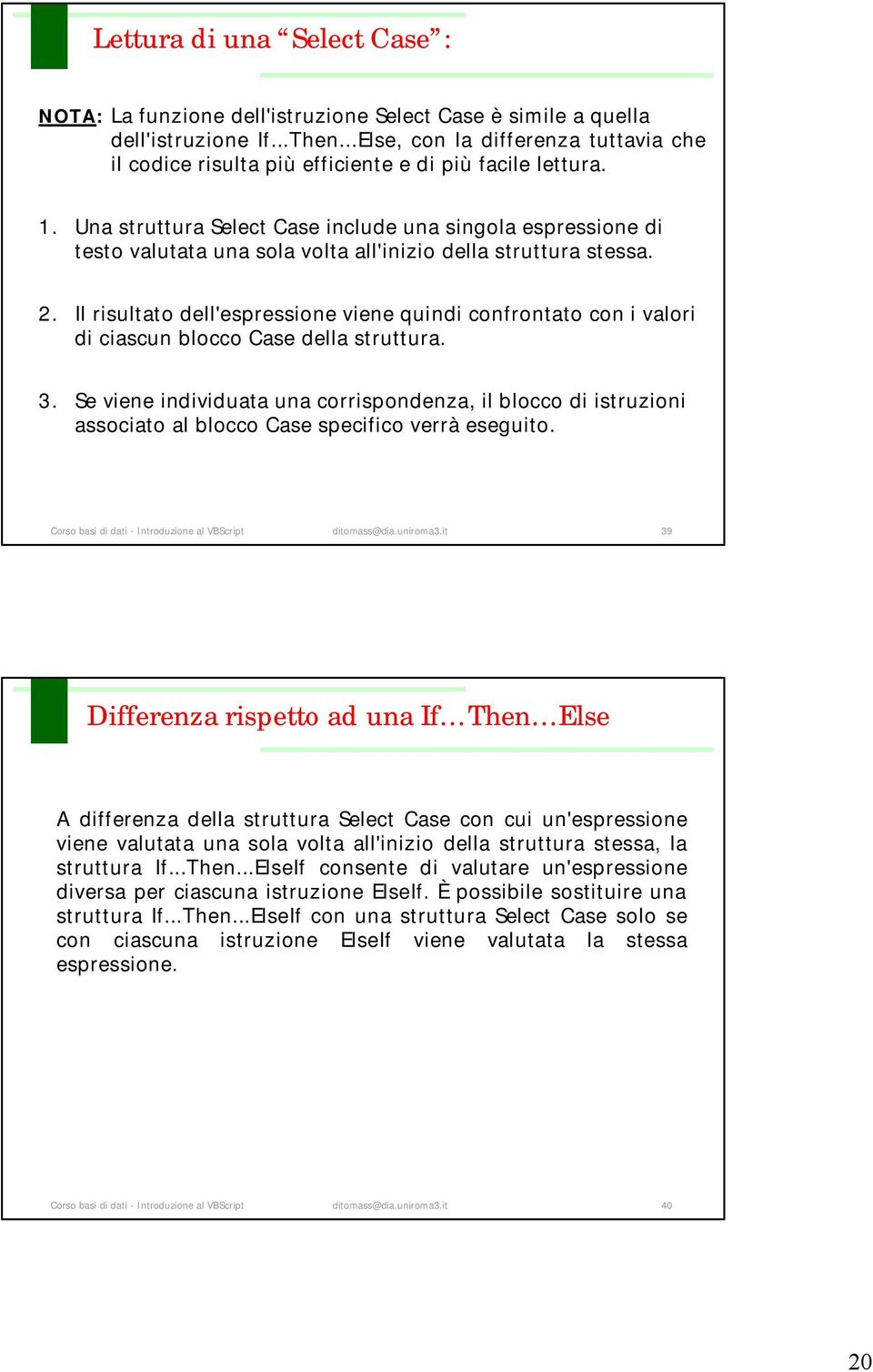 Una struttura Select Case include una singola espressione di testo valutata una sola volta all'inizio della struttura stessa. 2.