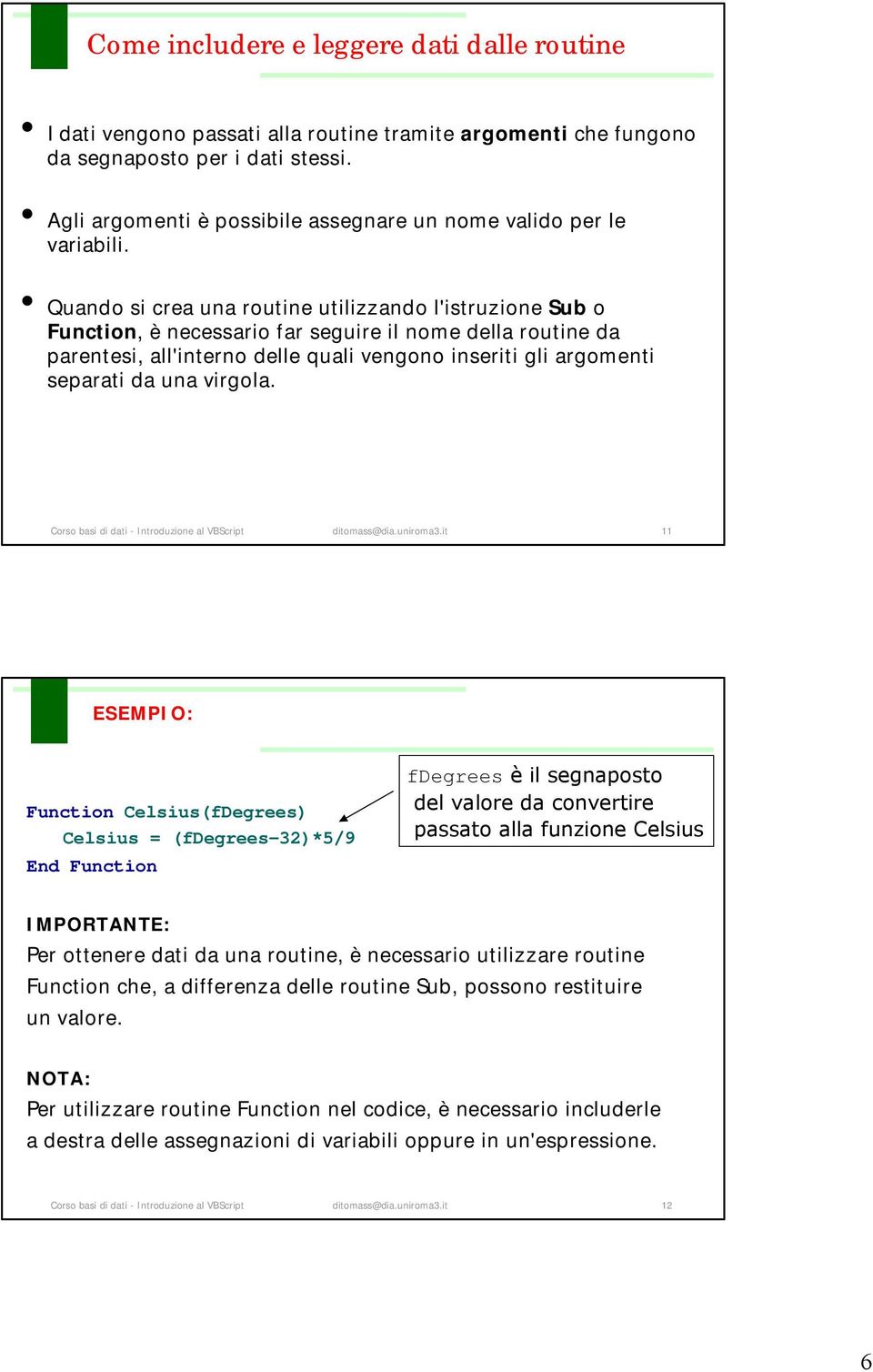 Quando si crea una routine utilizzando l'istruzione Sub o Function, è necessario far seguire il nome della routine da parentesi, all'interno delle quali vengono inseriti gli argomenti separati da una