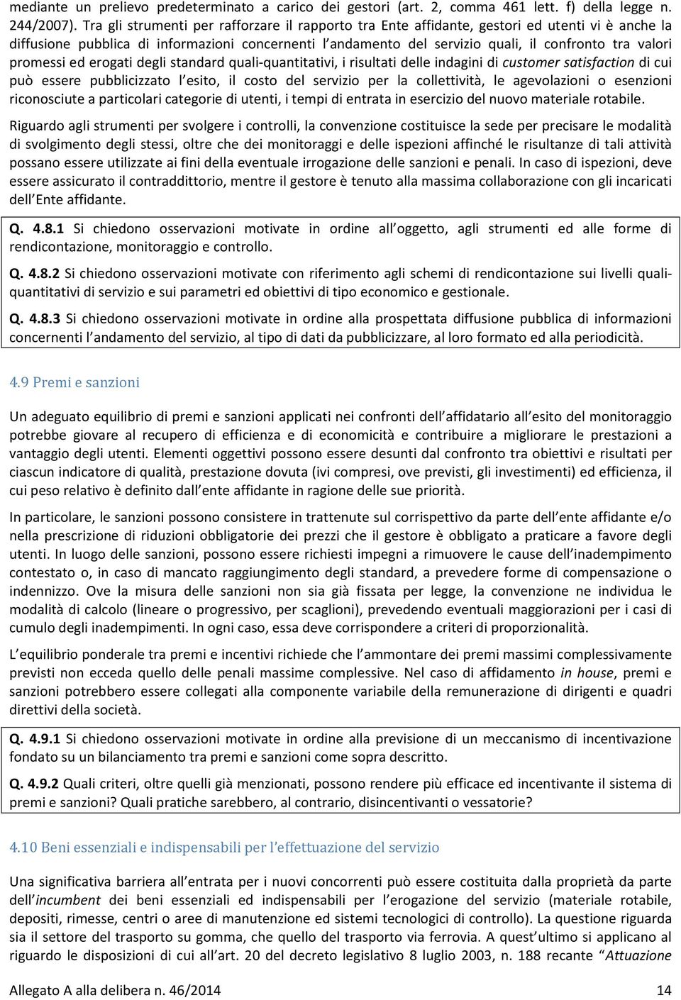 valori promessi ed erogati degli standard quali-quantitativi, i risultati delle indagini di customer satisfaction di cui può essere pubblicizzato l esito, il costo del servizio per la collettività,