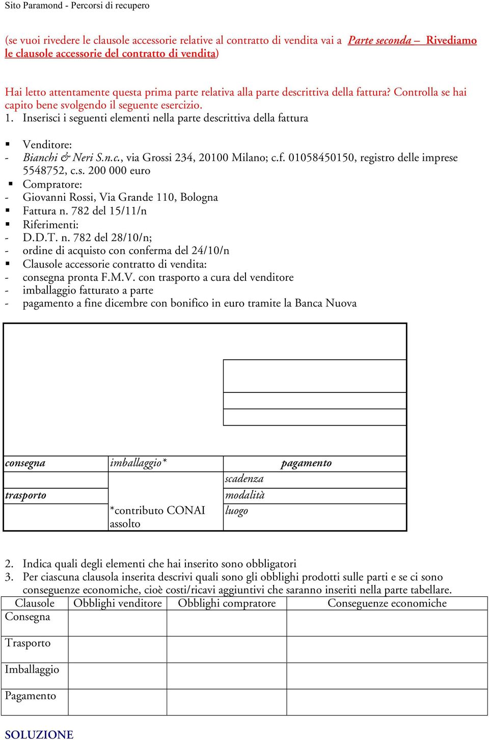 Inserisci i seguenti elementi nella parte descrittiva della fattura Venditore: - Bianchi & Neri S.n.c., via Grossi 234, 20100 Milano; c.f. 01058450150, registro delle imprese 5548752, c.s. 200 000 euro Compratore: - Giovanni Rossi, Via Grande 110, Bologna Fattura n.