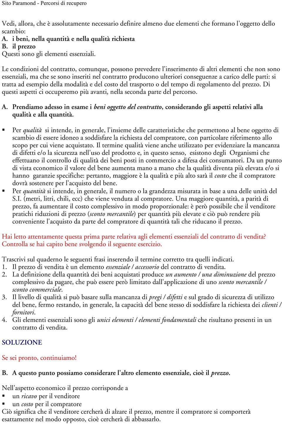 Le condizioni del contratto, comunque, possono prevedere l'inserimento di altri elementi che non sono essenziali, ma che se sono inseriti nel contratto producono ulteriori conseguenze a carico delle