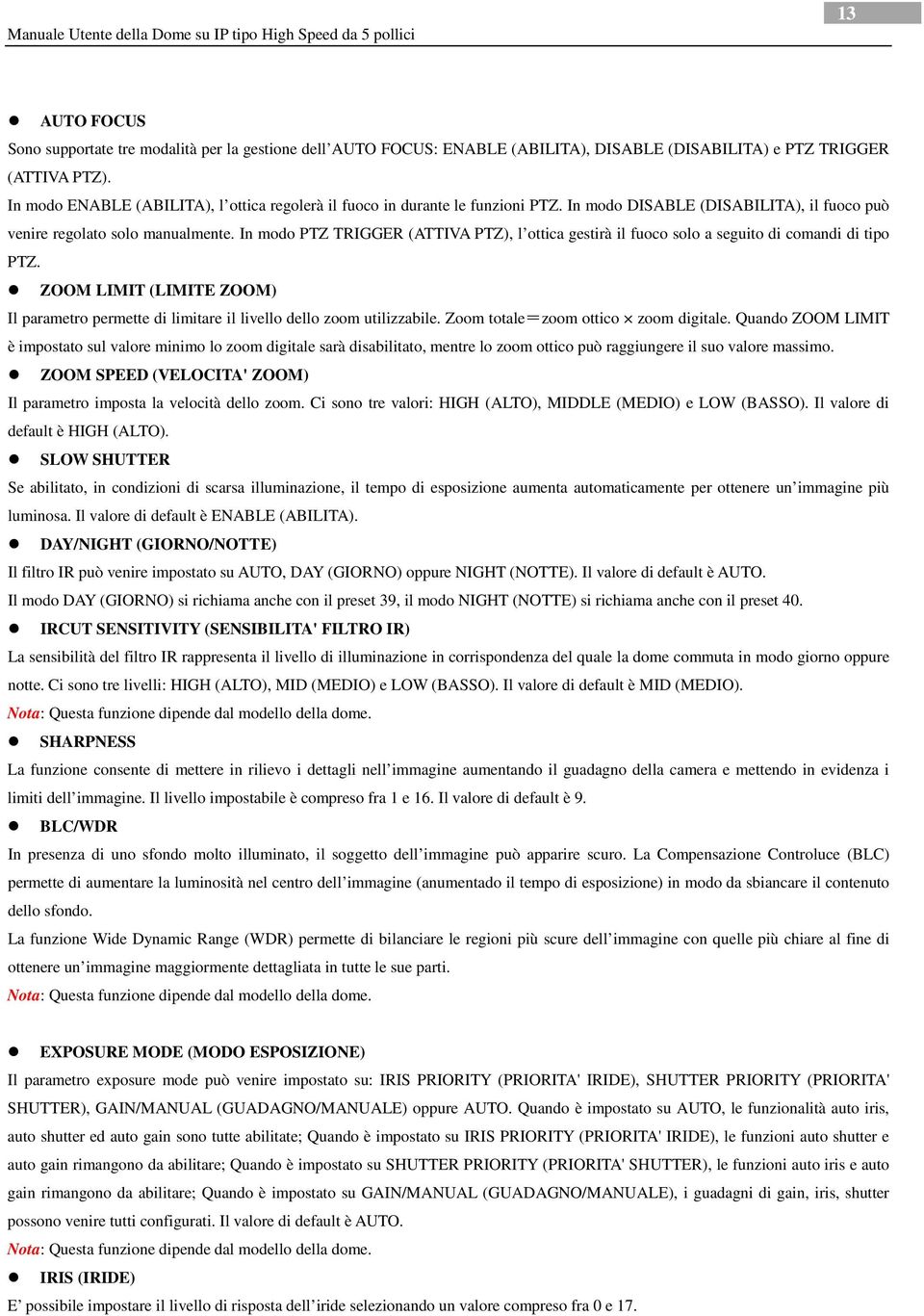 In modo PTZ TRIGGER (ATTIVA PTZ), l ottica gestirà il fuoco solo a seguito di comandi di tipo PTZ. ZOOM LIMIT (LIMITE ZOOM) Il parametro permette di limitare il livello dello zoom utilizzabile.