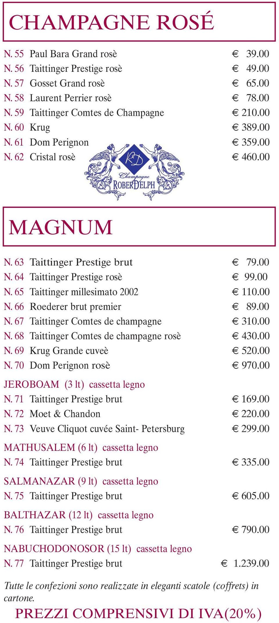 00 N. 67 Taittinger Comtes de champagne 310.00 N. 68 Taittinger Comtes de champagne rosè 430.00 N. 69 Krug Grande cuveè 520.00 N. 70 Dom Perignon rosè 970.00 JEROBOAM (3 lt) cassetta legno N.