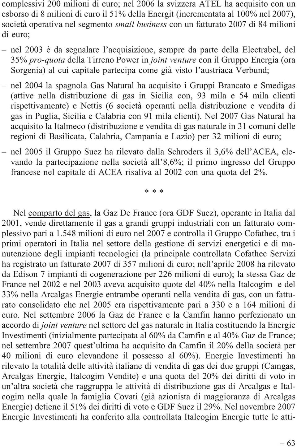 Energia (ora Sorgenia) al cui capitale partecipa come già visto l austriaca Verbund; nel 2004 la spagnola Gas Natural ha acquisito i Gruppi Brancato e Smedigas (attive nella distribuzione di gas in