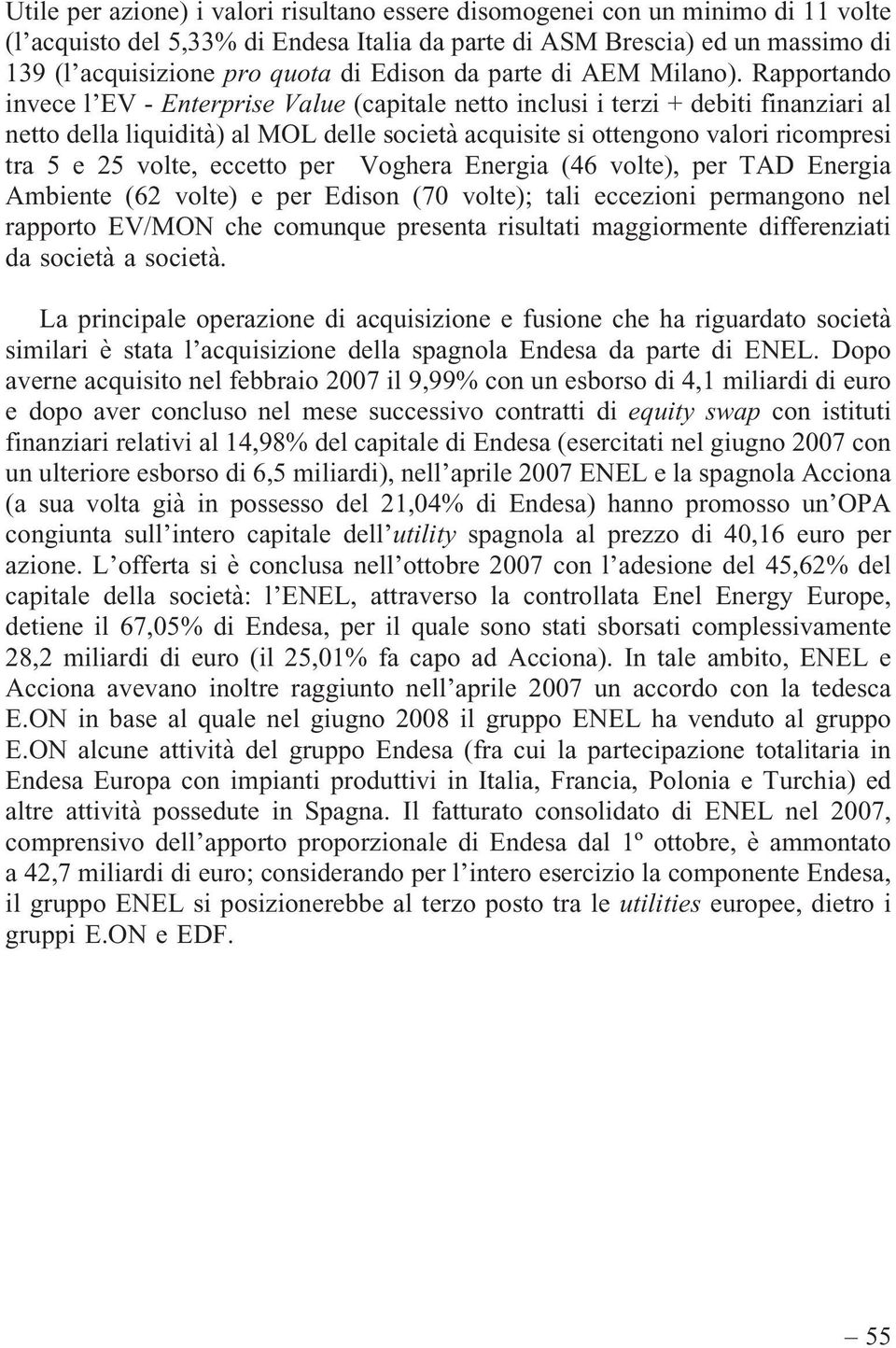 Rapportando invece l EV - Enterprise Value (capitale netto inclusi i terzi + debiti finanziari al netto della liquidità) al MOL delle società acquisite si ottengono valori ricompresi tra 5 e 25