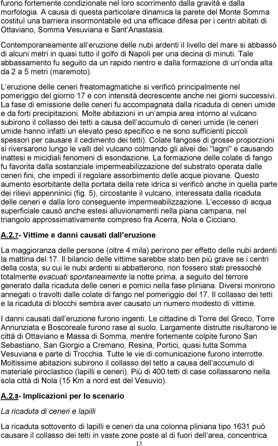 Contemporaneamente all eruzione delle nubi ardenti il livello del mare si abbassò di alcuni metri in quasi tutto il golfo di Napoli per una decina di minuti.