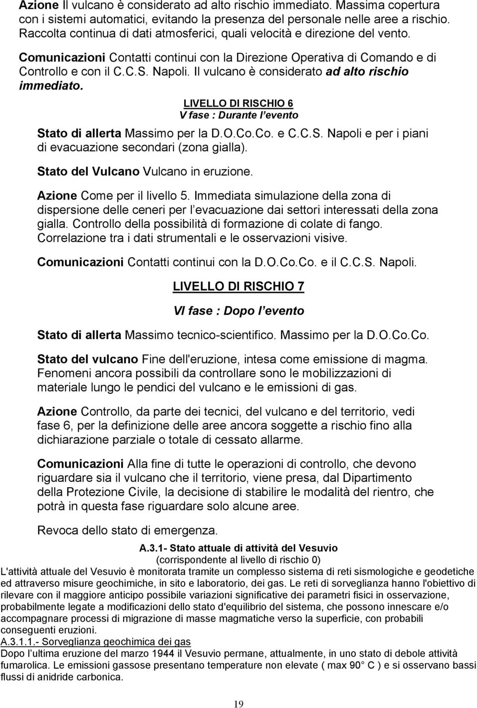 Il vulcano è considerato ad alto rischio immediato. LIVELLO DI RISCHIO 6 V fase : Durante l evento Stato di allerta Massimo per la D.O.Co.Co. e C.C.S. Napoli e per i piani di evacuazione secondari (zona gialla).