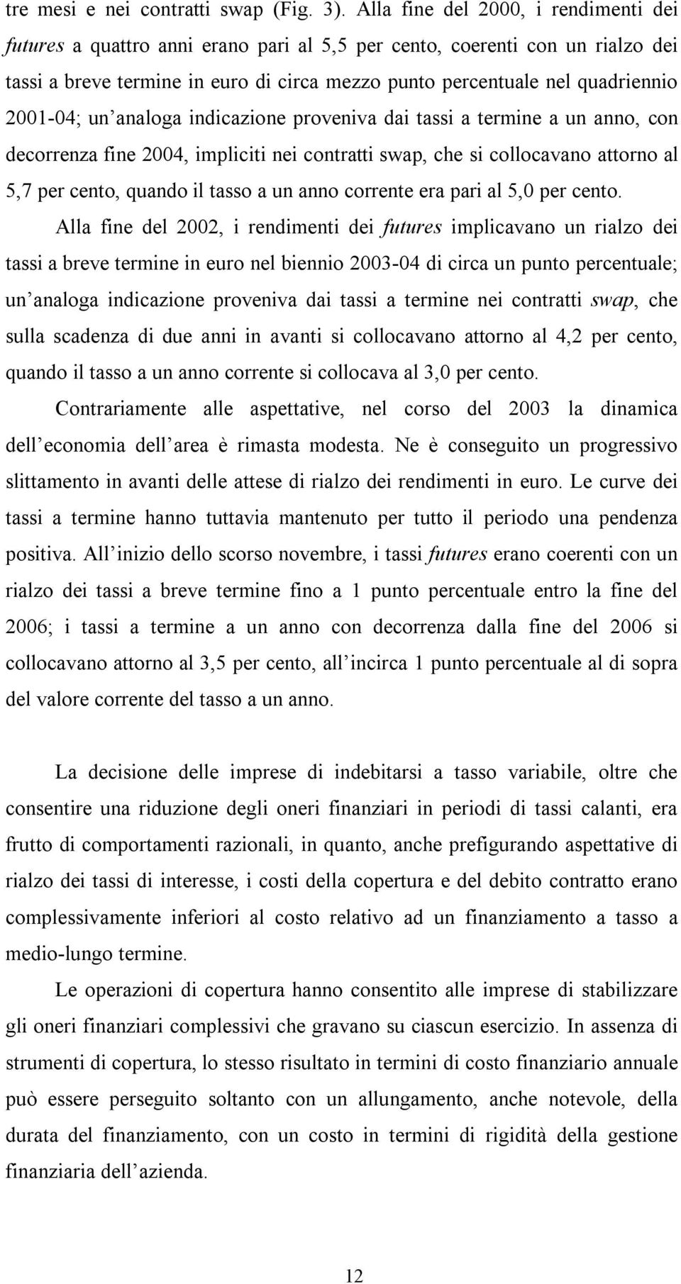 2001-04; un analoga indicazione proveniva dai tassi a termine a un anno, con decorrenza fine 2004, impliciti nei contratti swap, che si collocavano attorno al 5,7 per cento, quando il tasso a un anno