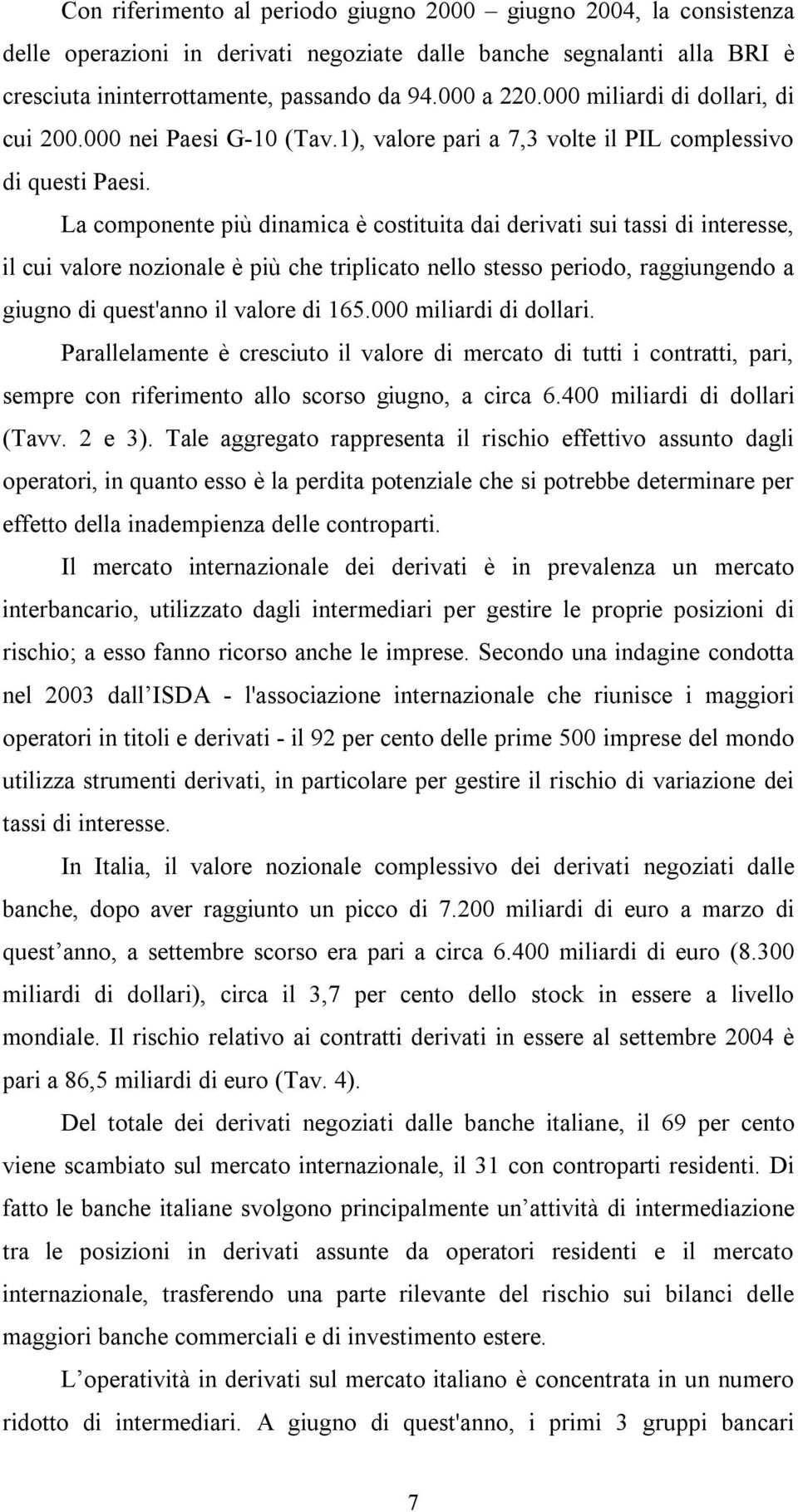 La componente più dinamica è costituita dai derivati sui tassi di interesse, il cui valore nozionale è più che triplicato nello stesso periodo, raggiungendo a giugno di quest'anno il valore di 165.