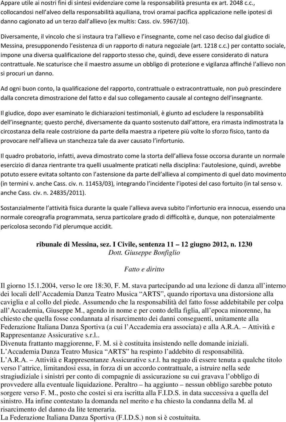 c., collocandosi nell alveo della responsabilità aquiliana, trovi oramai pacifica applicazione nelle ipotesi di danno cagionato ad un terzo dall allievo (ex multis: Cass. civ. 5967/10).