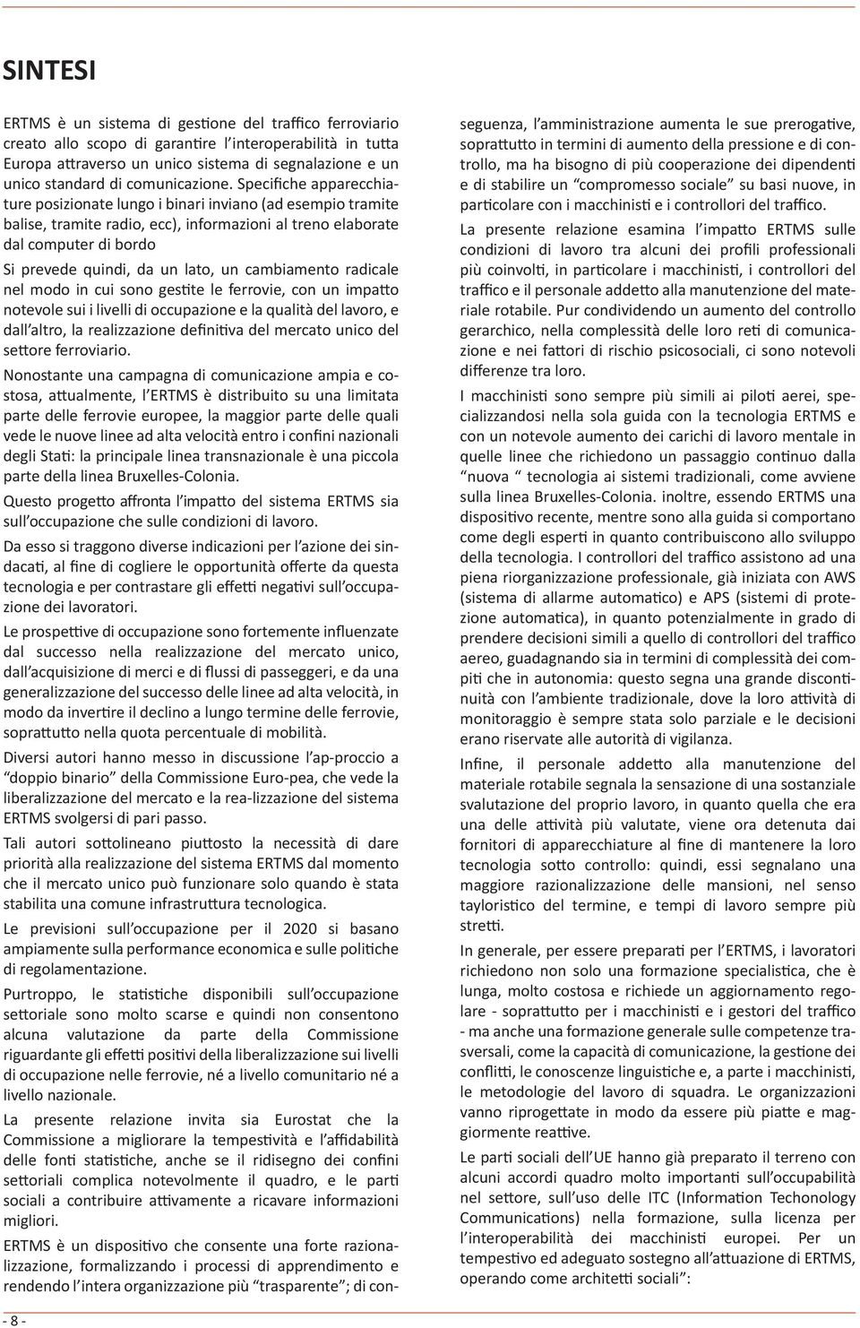 Specifiche apparecchiature posizionate lungo i binari inviano (ad esempio tramite balise, tramite radio, ecc), informazioni al treno elaborate dal computer di bordo Si prevede quindi, da un lato, un