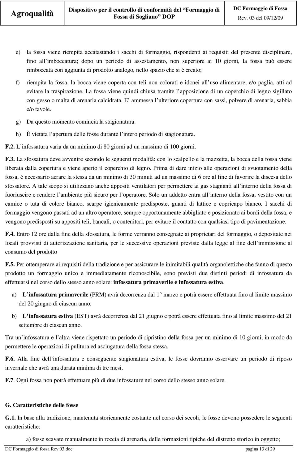 paglia, atti ad evitare la traspirazione. La fossa viene quindi chiusa tramite l apposizione di un coperchio di legno sigillato con gesso o malta di arenaria calcidrata.