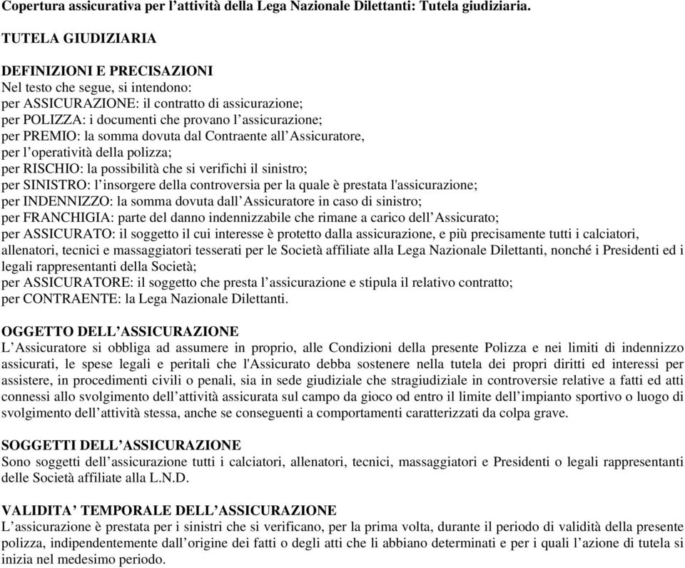 somma dovuta dal Contraente all Assicuratore, per l operatività della polizza; per RISCHIO: la possibilità che si verifichi il sinistro; per SINISTRO: l insorgere della controversia per la quale è