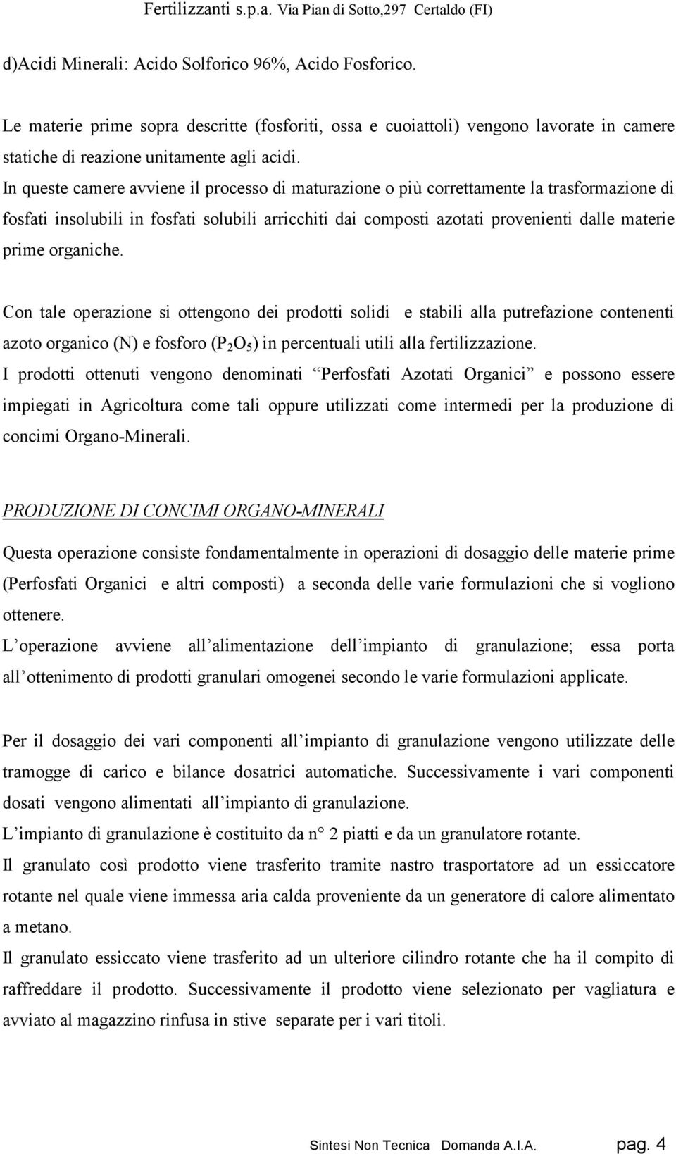 organiche. Con tale operazione si ottengono dei prodotti solidi e stabili alla putrefazione contenenti azoto organico (N) e fosforo (P 2 O 5 ) in percentuali utili alla fertilizzazione.