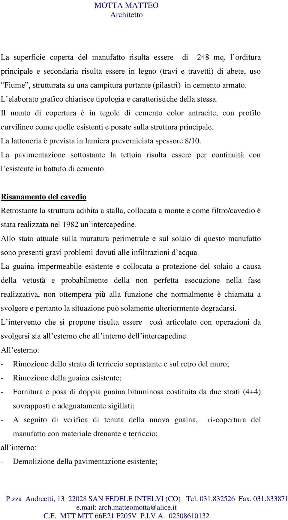 Il manto di copertura è in tegole di cemento color antracite, con profilo curvilineo come quelle esistenti e posate sulla struttura principale.