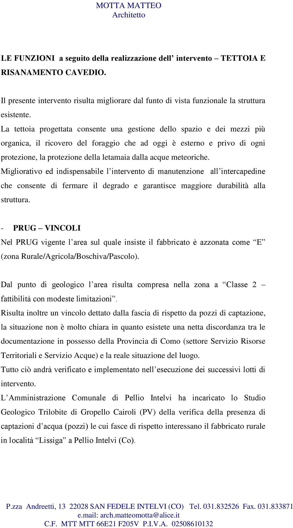 meteoriche. Migliorativo ed indispensabile l intervento di manutenzione all intercapedine che consente di fermare il degrado e garantisce maggiore durabilità alla struttura.