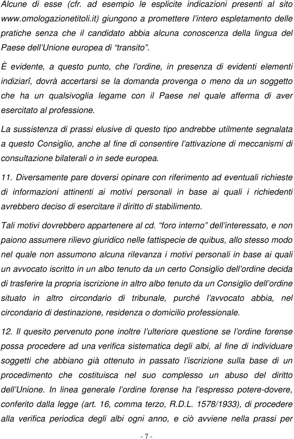 È evidente, a questo punto, che l ordine, in presenza di evidenti elementi indiziarî, dovrà accertarsi se la domanda provenga o meno da un soggetto che ha un qualsivoglia legame con il Paese nel