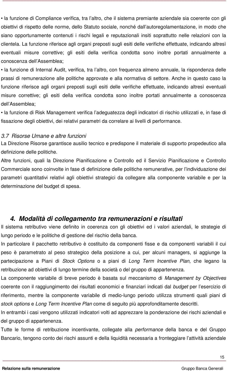 La funzione riferisce agli organi preposti sugli esiti delle verifiche effettuate, indicando altresì eventuali misure correttive; gli esiti della verifica condotta sono inoltre portati annualmente a