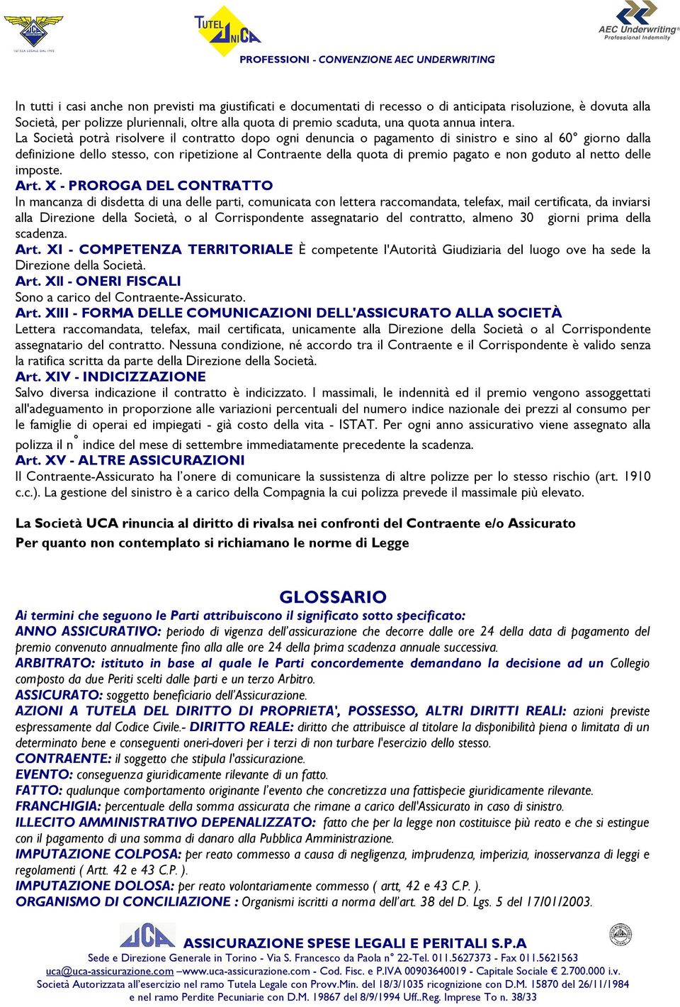 La Società potrà risolvere il contratto dopo ogni denuncia o pagamento di sinistro e sino al 60 giorno dalla definizione dello stesso, con ripetizione al Contraente della quota di premio pagato e non