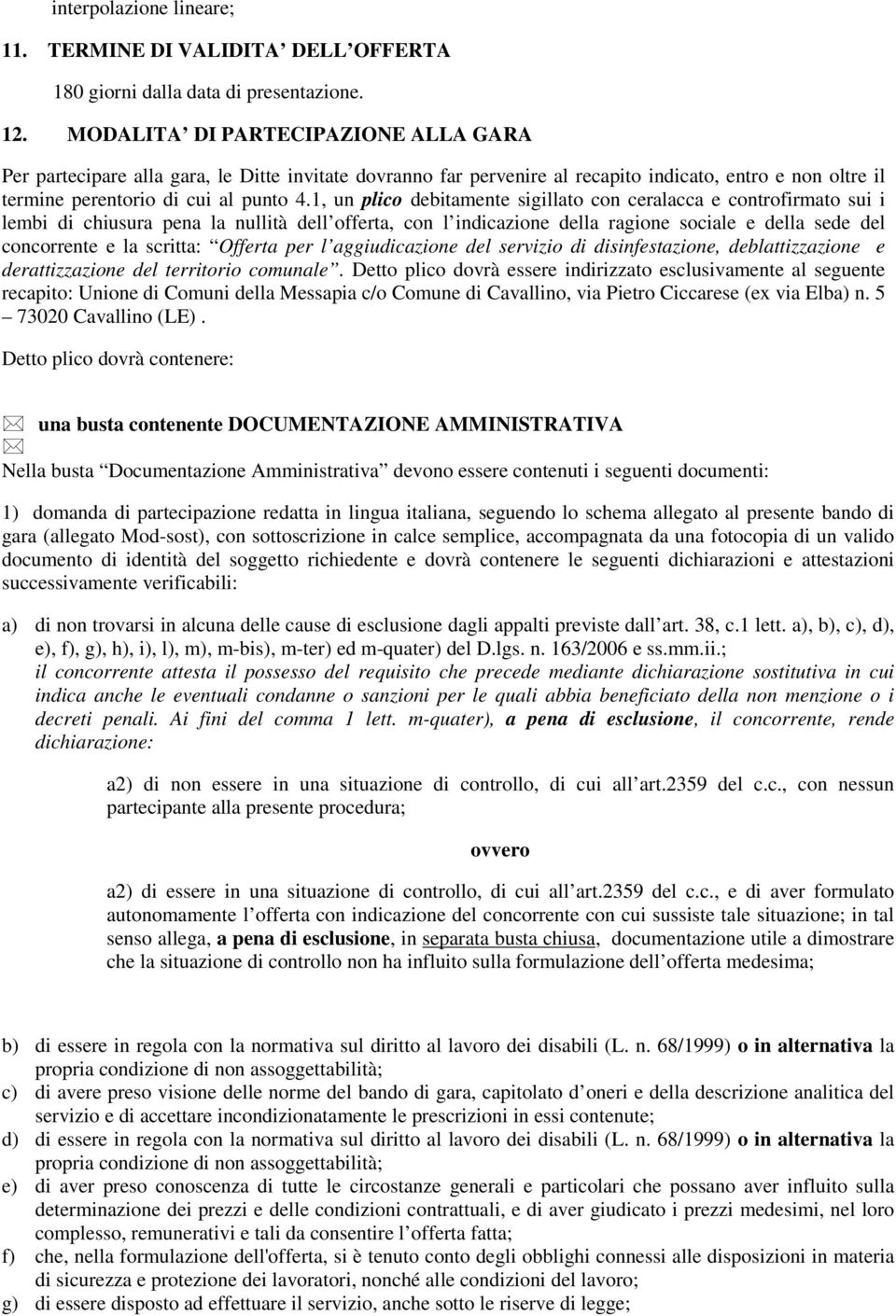 1, un plico debitamente sigillato con ceralacca e controfirmato sui i lembi di chiusura pena la nullità dell offerta, con l indicazione della ragione sociale e della sede del concorrente e la