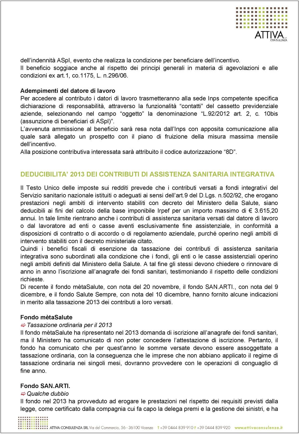 Adempimenti del datore di lavoro Per accedere al contributo i datori di lavoro trasmetteranno alla sede Inps competente specifica dichiarazione di responsabilità, attraverso la funzionalità contatti