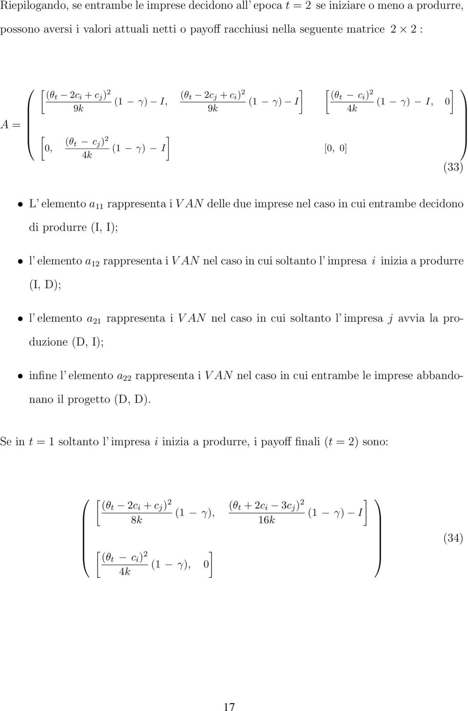 produrre (, ); l elemento a 12 rappresenta i V N nel caso in cui soltanto l impresa i inizia a produrre (, ); l elemento a 21 rappresenta i V N nel caso in cui soltanto l impresa j avvia la