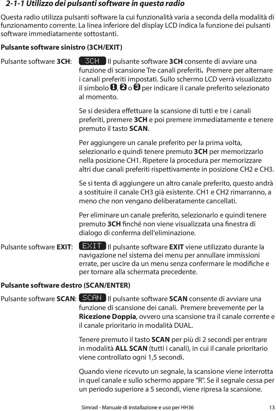 Pulsante software sinistro (3CH/EXIT) Pulsante software 3CH: 3CH Il pulsante software 3CH consente di avviare una funzione di scansione Tre canali preferiti.