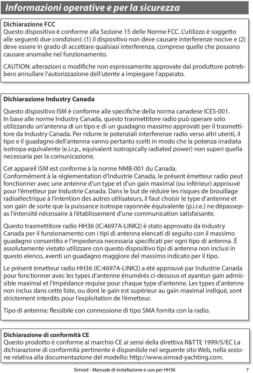 causare anomalie nel funzionamento. CAUTION: alterazioni o modifiche non espressamente approvate dal produttore potrebbero annullare l'autorizzazione dell'utente a impiegare l'apparato.