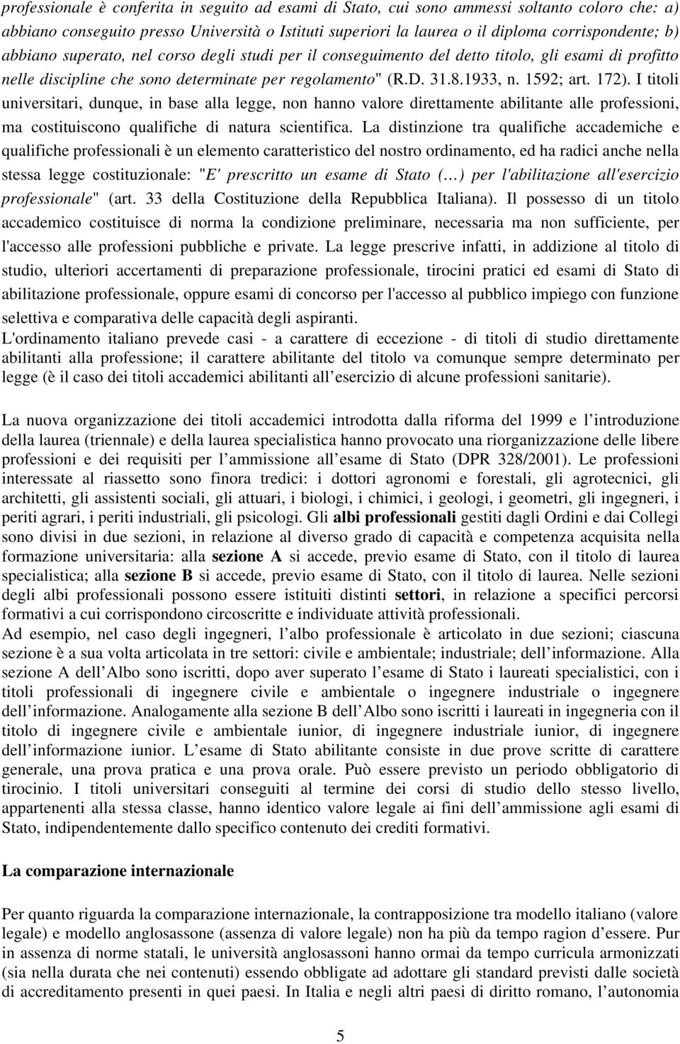 I titoli universitari, dunque, in base alla legge, non hanno valore direttamente abilitante alle professioni, ma costituiscono qualifiche di natura scientifica.