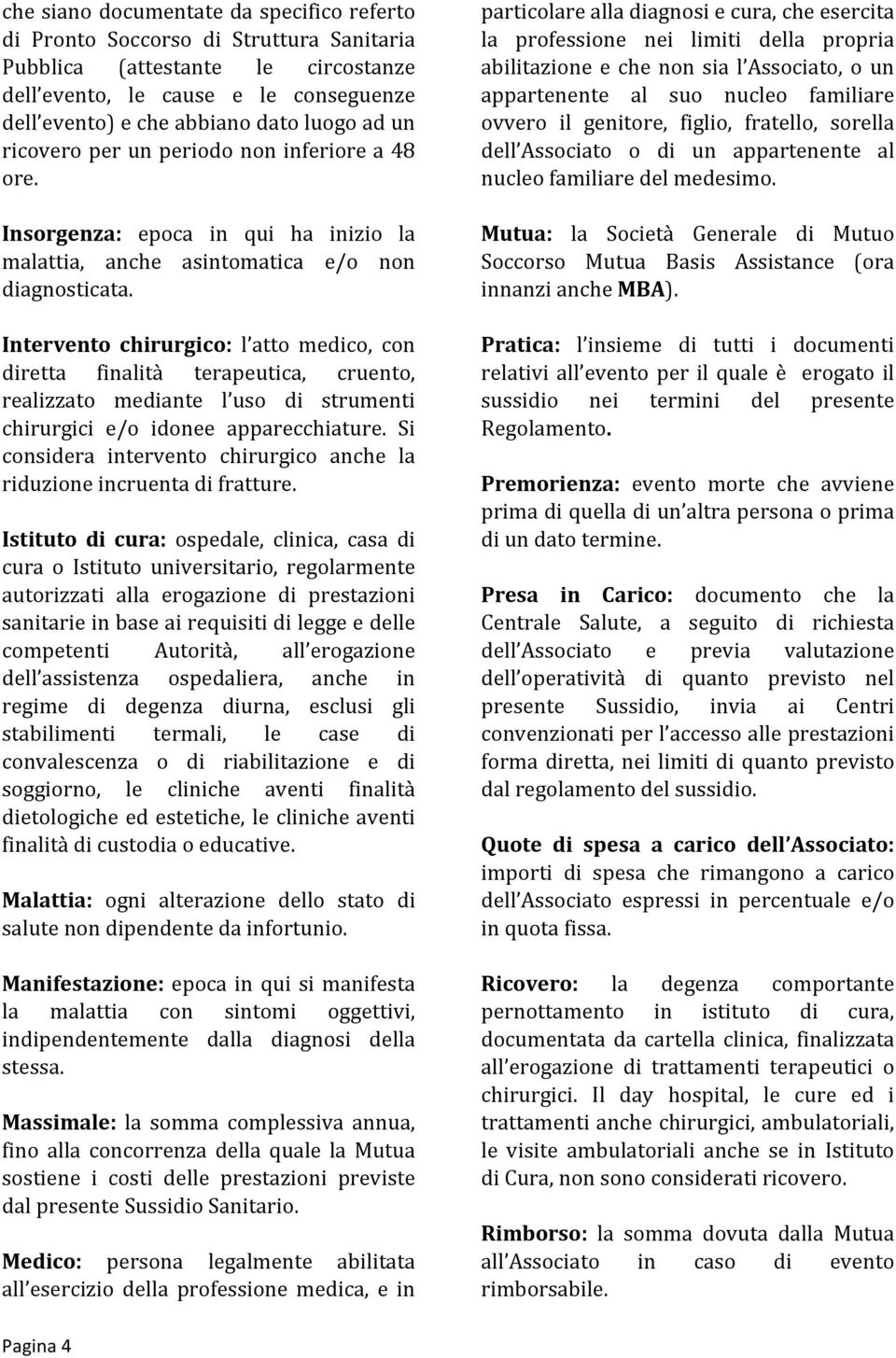 Intervento chirurgico: l atto medico, con diretta finalità terapeutica, cruento, realizzato mediante l uso di strumenti chirurgici e/o idonee apparecchiature.