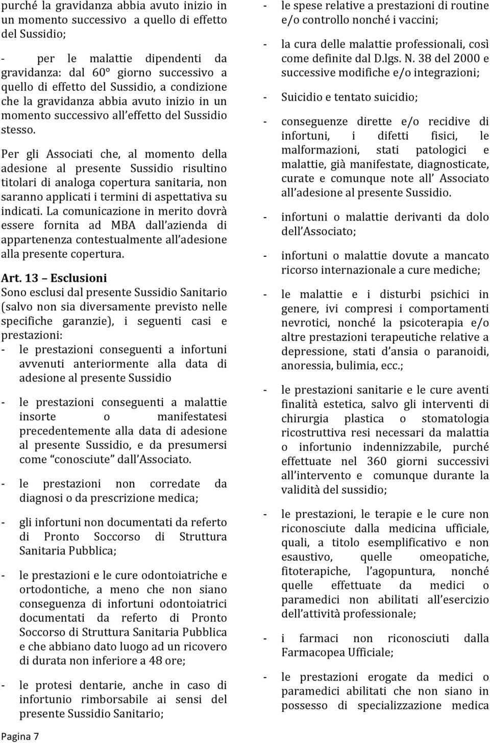 Per gli Associati che, al momento della adesione al presente Sussidio risultino titolari di analoga copertura sanitaria, non saranno applicati i termini di aspettativa su indicati.